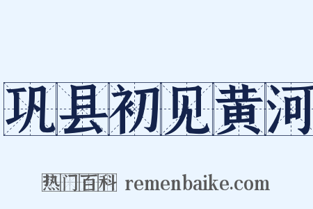 巩县初见黄河是什么意思的图片